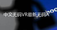 中文无码VR最新无码AV专区的影片更新频率也非常高每天都会有新的影片上线，让你时刻保持新鲜感无论你是想要追求最新的影片还是经典的影片，这里都能满足你的需求