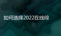 如何选择2022在线综合精品国产平台